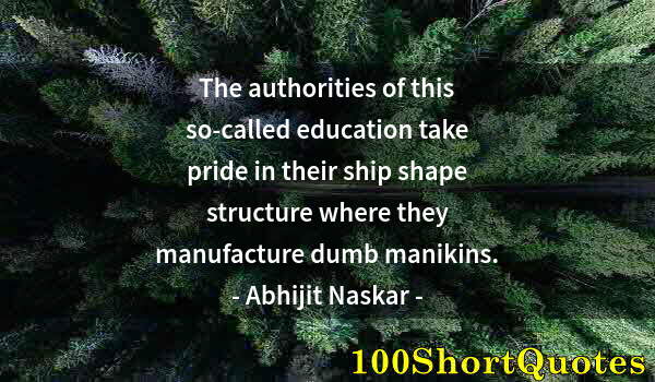Quote by Albert Einstein: The authorities of this so-called education take pride in their ship shape structure where they manu...