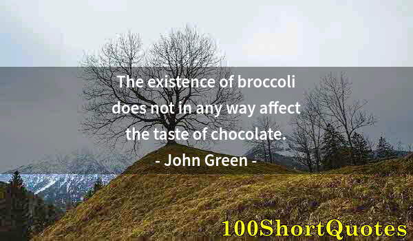 Quote by Albert Einstein: The existence of broccoli does not in any way affect the taste of chocolate.