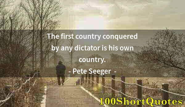Quote by Albert Einstein: The first country conquered by any dictator is his own country.