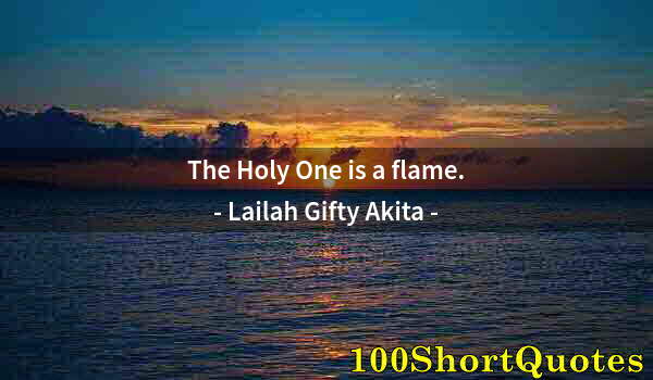 Quote by Albert Einstein: The Holy One is a flame.