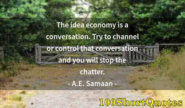 Quote by Albert Einstein: The idea economy is a conversation. Try to channel or control that conversation and you will stop th...