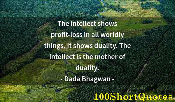 Quote by Albert Einstein: The intellect shows profit-loss in all worldly things. It shows duality. The intellect is the mother...