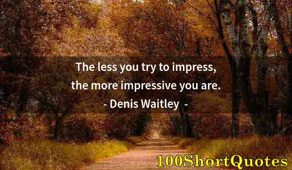 Quote by Albert Einstein: The less you try to impress, the more impressive you are.