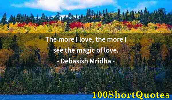 Quote by Albert Einstein: The more I love, the more I see the magic of love.