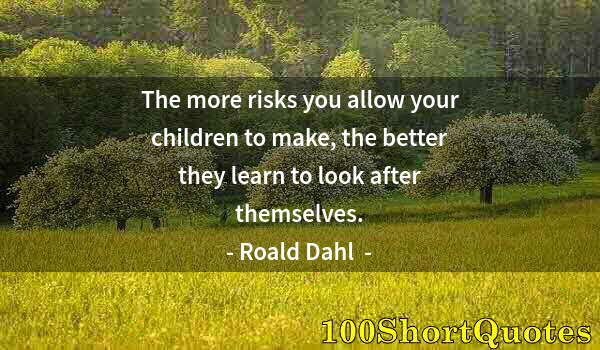 Quote by Albert Einstein: The more risks you allow your children to make, the better they learn to look after themselves.