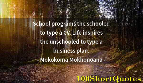 Quote by Albert Einstein: School programs the schooled to type a CV. Life inspires the unschooled to type a business plan.
