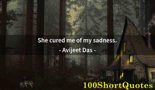 Quote by Albert Einstein: She cured me of my sadness.