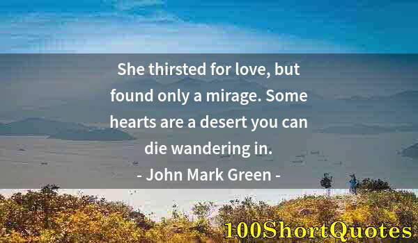 Quote by Albert Einstein: She thirsted for love, but found only a mirage. Some hearts are a desert you can die wandering in.