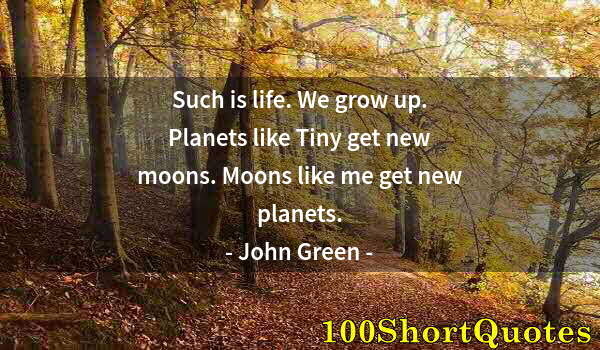 Quote by Albert Einstein: Such is life. We grow up. Planets like Tiny get new moons. Moons like me get new planets.