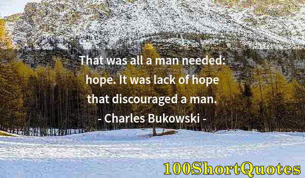 Quote by Albert Einstein: That was all a man needed: hope. It was lack of hope that discouraged a man.