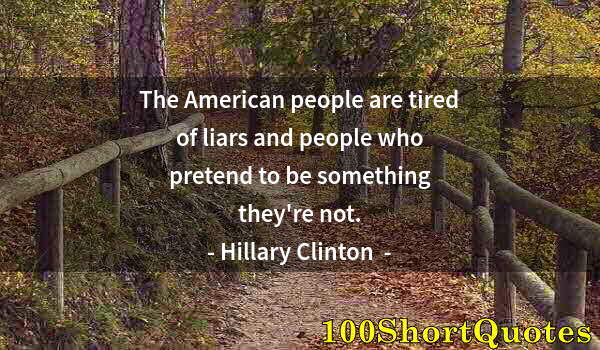 Quote by Albert Einstein: The American people are tired of liars and people who pretend to be something they're not.