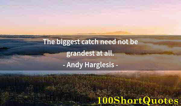 Quote by Albert Einstein: The biggest catch need not be grandest at all.