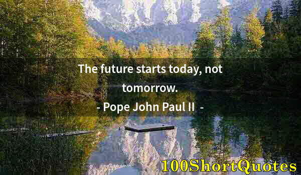 Quote by Albert Einstein: The future starts today, not tomorrow.