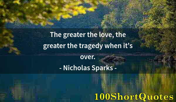 Quote by Albert Einstein: The greater the love, the greater the tragedy when it's over.
