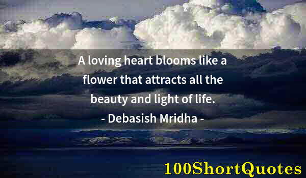 Quote by Albert Einstein: A loving heart blooms like a flower that attracts all the beauty and light of life.