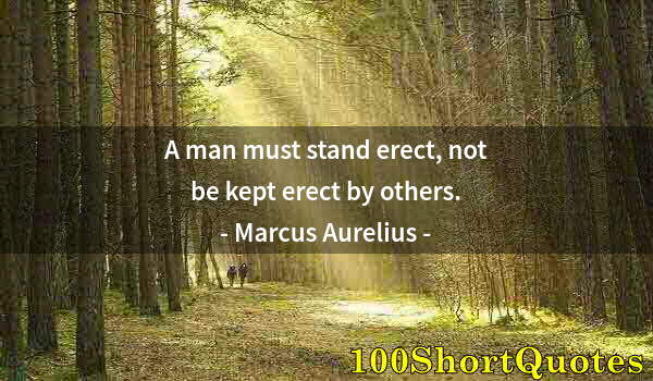Quote by Albert Einstein: A man must stand erect, not be kept erect by others.