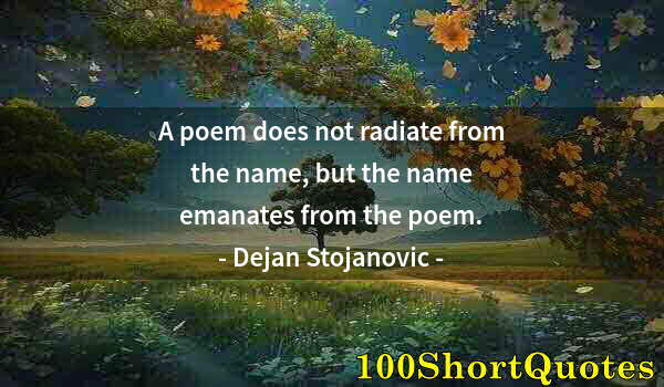 Quote by Albert Einstein: A poem does not radiate from the name, but the name emanates from the poem.