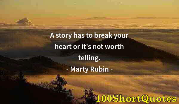 Quote by Albert Einstein: A story has to break your heart or it's not worth telling.