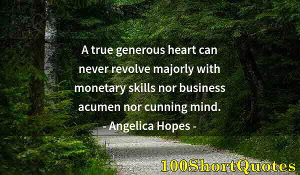 Quote by Albert Einstein: A true generous heart can never revolve majorly with monetary skills nor business acumen nor cunning...