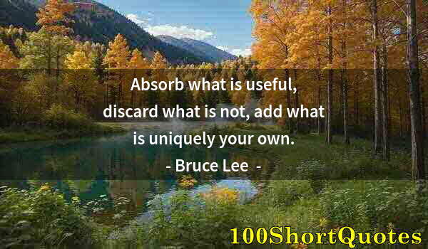 Quote by Albert Einstein: Absorb what is useful, discard what is not, add what is uniquely your own.
