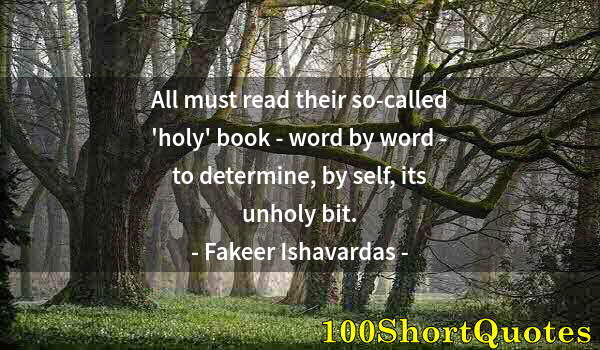 Quote by Albert Einstein: All must read their so-called 'holy' book - word by word - to determine, by self, its unholy bit.