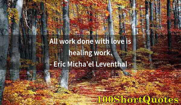 Quote by Albert Einstein: All work done with love is healing work.