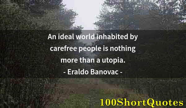 Quote by Albert Einstein: An ideal world inhabited by carefree people is nothing more than a utopia.