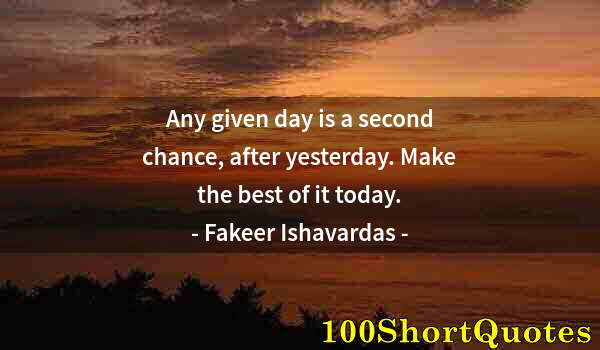 Quote by Albert Einstein: Any given day is a second chance, after yesterday. Make the best of it today.