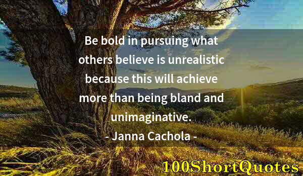 Quote by Albert Einstein: Be bold in pursuing what others believe is unrealistic because this will achieve more than being bla...