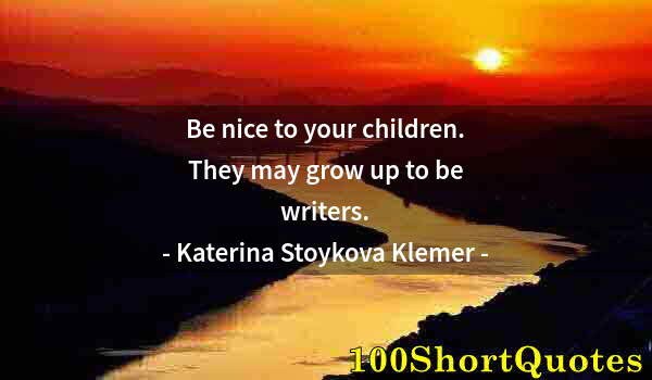 Quote by Albert Einstein: Be nice to your children. They may grow up to be writers.