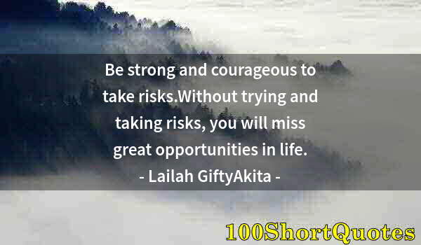 Quote by Albert Einstein: Be strong and courageous to take risks.Without trying and taking risks, you will miss great opportun...