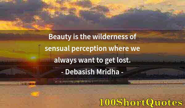 Quote by Albert Einstein: Beauty is the wilderness of sensual perception where we always want to get lost.
