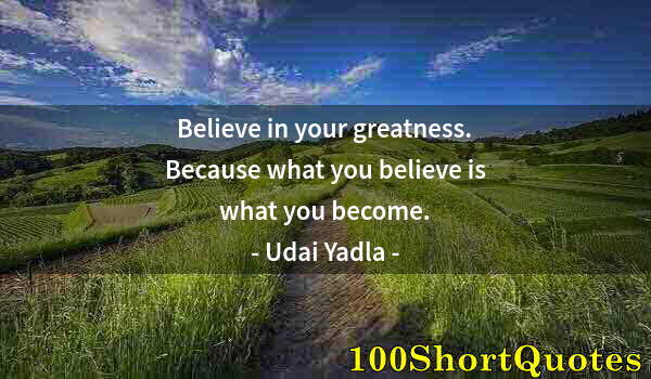 Quote by Albert Einstein: Believe in your greatness. Because what you believe is what you become.