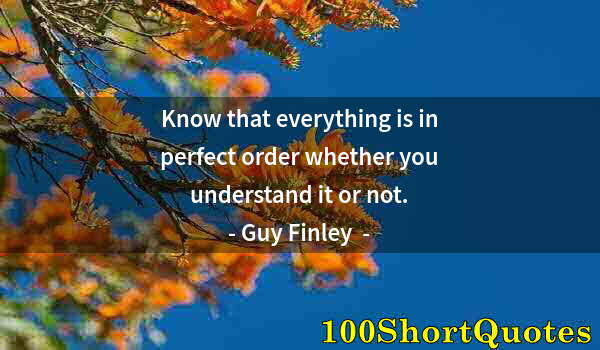 Quote by Albert Einstein: Know that everything is in perfect order whether you understand it or not.