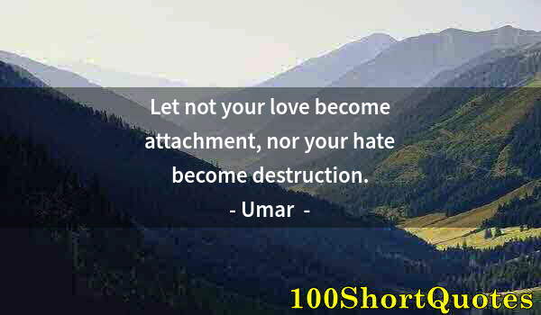Quote by Albert Einstein: Let not your love become attachment, nor your hate become destruction.