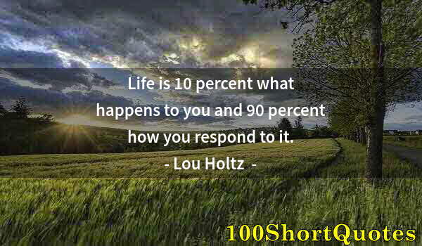 Quote by Albert Einstein: Life is 10 percent what happens to you and 90 percent how you respond to it.