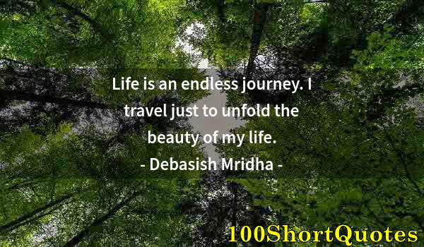 Quote by Albert Einstein: Life is an endless journey. I travel just to unfold the beauty of my life.