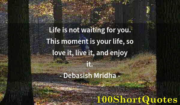 Quote by Albert Einstein: Life is not waiting for you. This moment is your life, so love it, live it, and enjoy it.