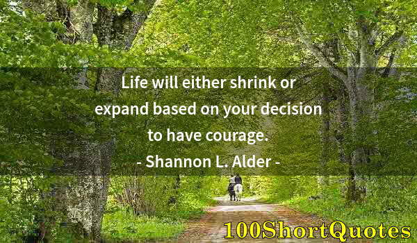 Quote by Albert Einstein: Life will either shrink or expand based on your decision to have courage.