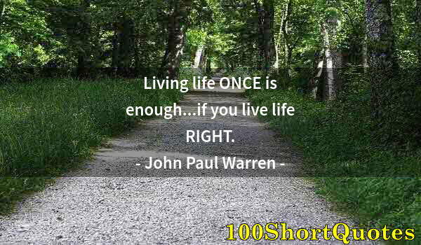 Quote by Albert Einstein: Living life ONCE is enough...if you live life RIGHT.