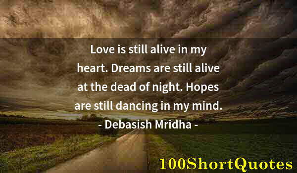 Quote by Albert Einstein: Love is still alive in my heart. Dreams are still alive at the dead of night. Hopes are still dancin...