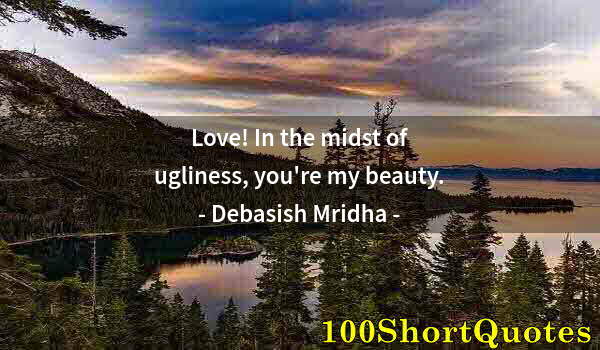 Quote by Albert Einstein: Love! In the midst of ugliness, you're my beauty.