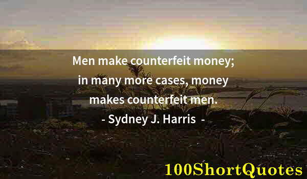 Quote by Albert Einstein: Men make counterfeit money; in many more cases, money makes counterfeit men.