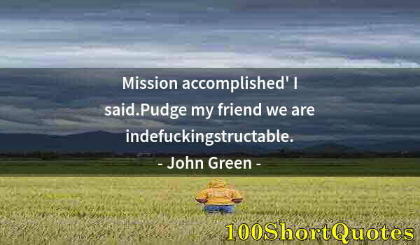 Quote by Albert Einstein: Mission accomplished' I said.Pudge my friend we are indefuckingstructable.