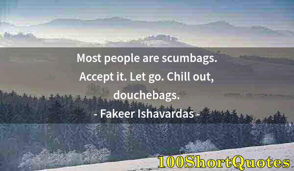 Quote by Albert Einstein: Most people are scumbags. Accept it. Let go. Chill out, douchebags.