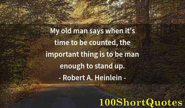 Quote by Albert Einstein: My old man says when it's time to be counted, the important thing is to be man enough to stand up.