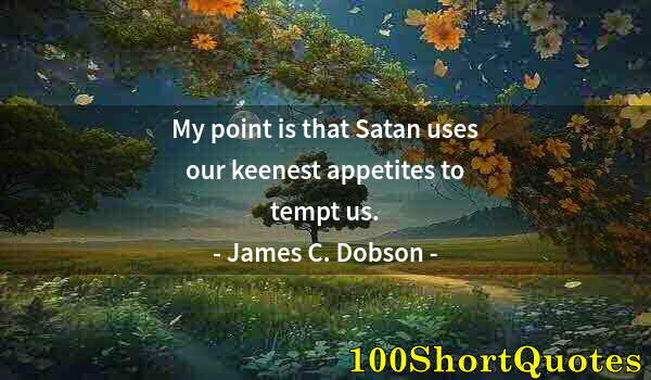 Quote by Albert Einstein: My point is that Satan uses our keenest appetites to tempt us.