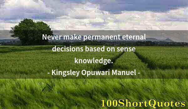 Quote by Albert Einstein: Never make permanent eternal decisions based on sense knowledge.