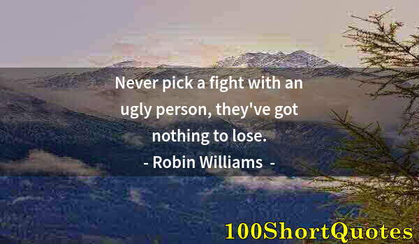 Quote by Albert Einstein: Never pick a fight with an ugly person, they've got nothing to lose.