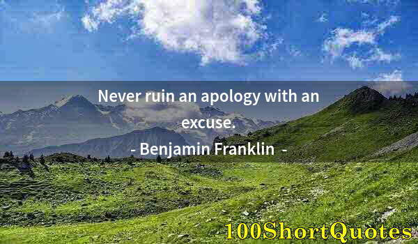 Quote by Albert Einstein: Never ruin an apology with an excuse.